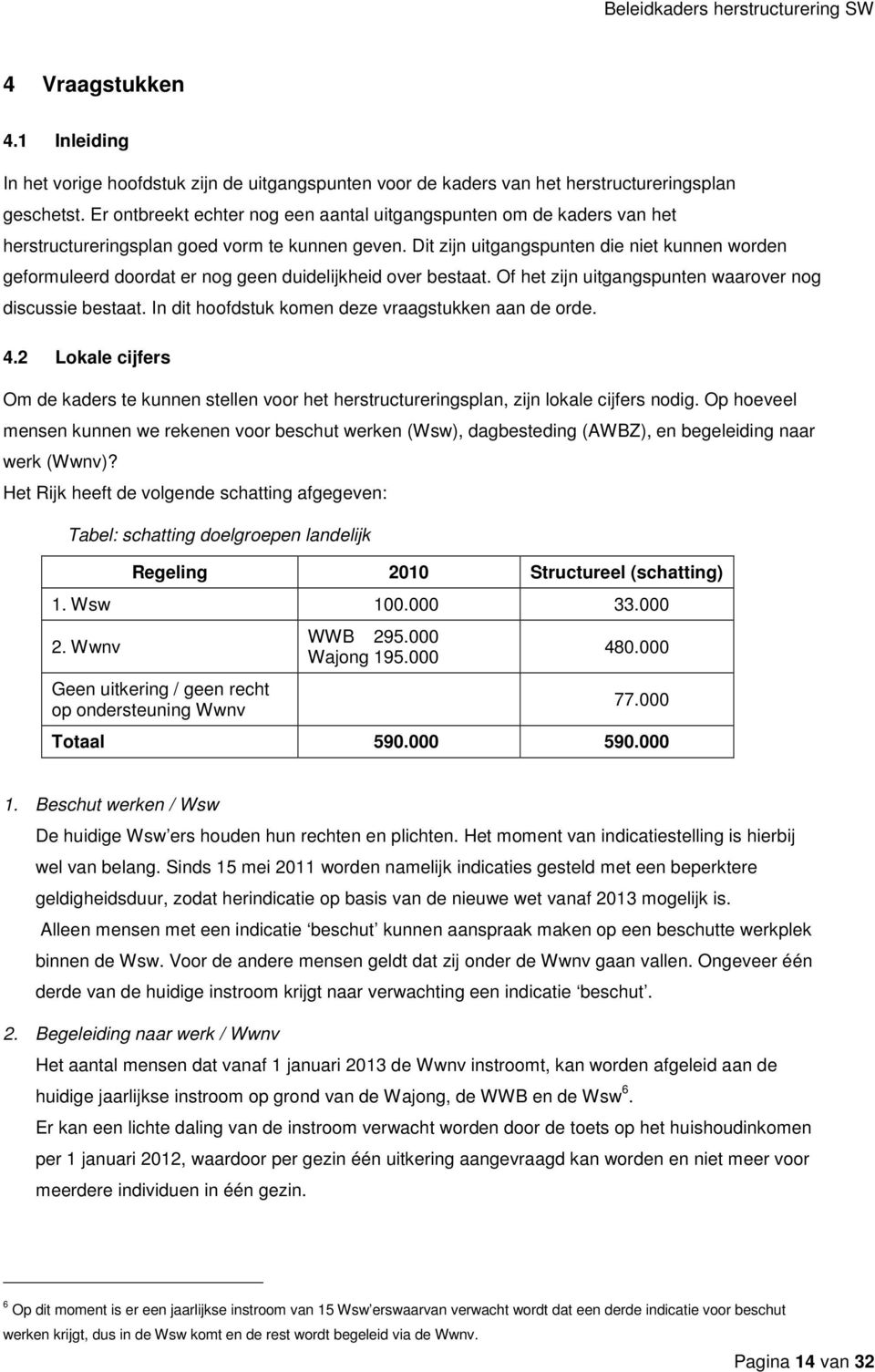 Dit zijn uitgangspunten die niet kunnen worden geformuleerd doordat er nog geen duidelijkheid over bestaat. Of het zijn uitgangspunten waarover nog discussie bestaat.