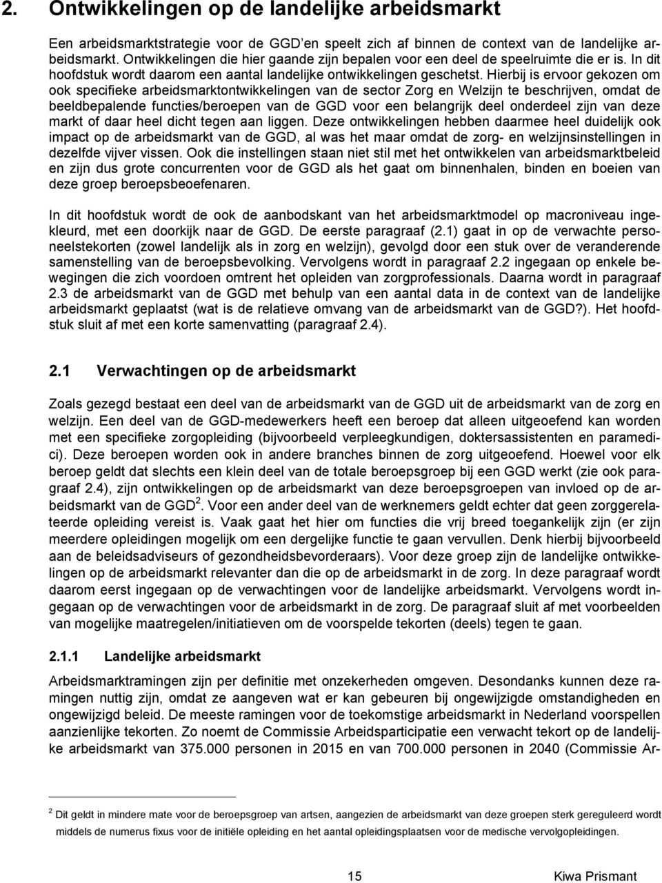 Hierbij is ervoor gekozen om ook specifieke arbeidsmarktontwikkelingen van de sector Zorg en Welzijn te beschrijven, omdat de beeldbepalende functies/beroepen van de GGD voor een belangrijk deel