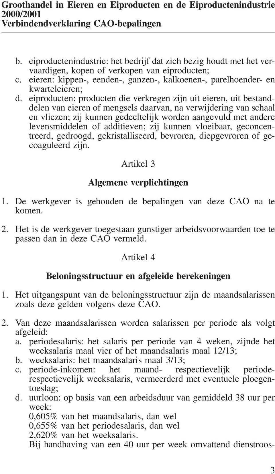 eiproducten: producten die verkregen zijn uit eieren, uit bestanddelen van eieren of mengsels daarvan, na verwijdering van schaal en vliezen; zij kunnen gedeeltelijk worden aangevuld met andere