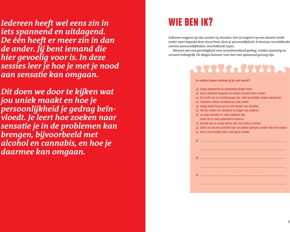 Je leert hoe zoeken naar sensatie je in de problemen kan brengen, bijvoorbeeld met alcohol en cannabis, en hoe je daarmee kan omgaan. WIE BEN IK? Iedereen reageert op zijn manier op situaties.