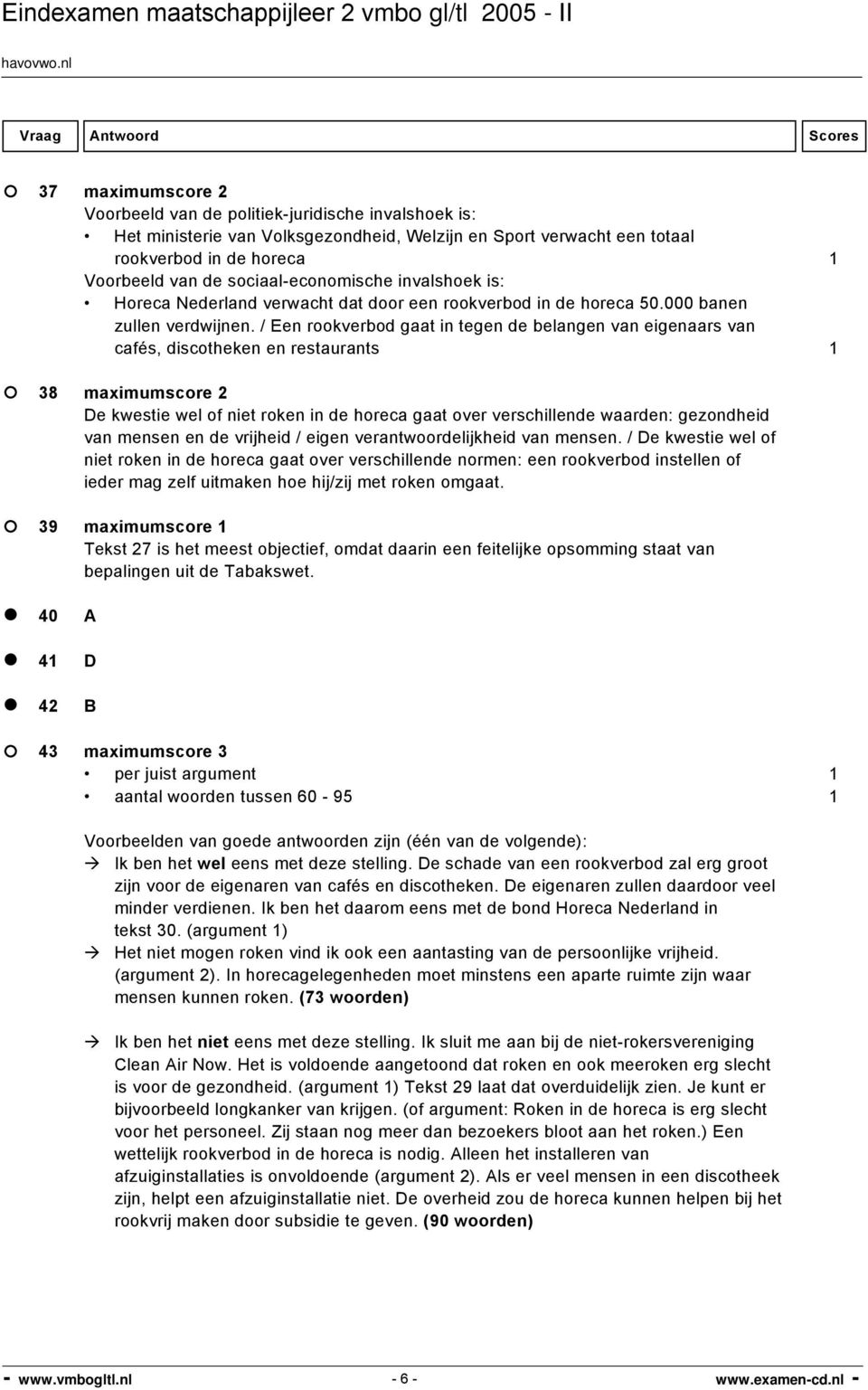 / Een rookverbod gaat in tegen de belangen van eigenaars van cafés, discotheken en restaurants 1 38 maximumscore 2 De kwestie wel of niet roken in de horeca gaat over verschillende waarden: