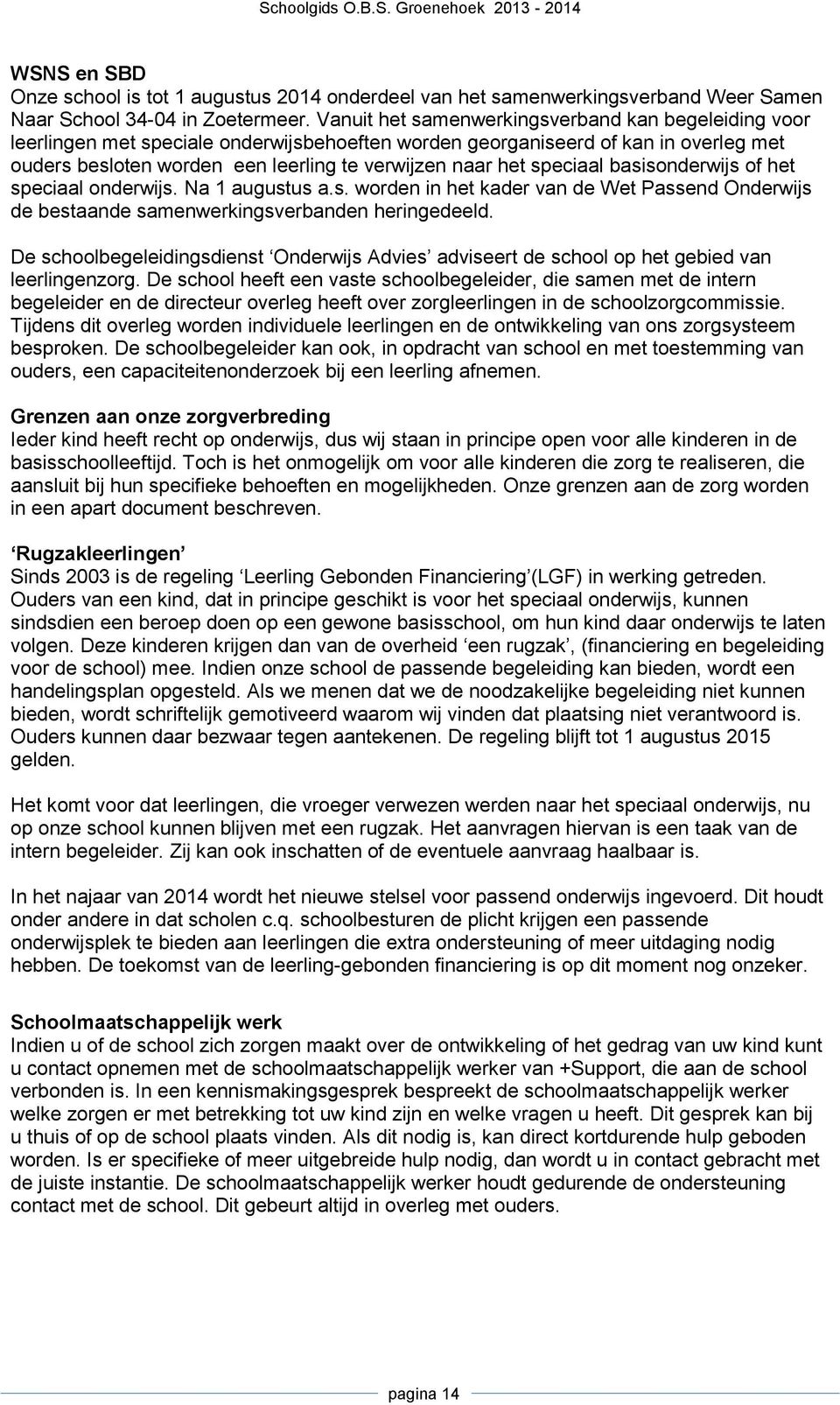 speciaal basisonderwijs of het speciaal onderwijs. Na 1 augustus a.s. worden in het kader van de Wet Passend Onderwijs de bestaande samenwerkingsverbanden heringedeeld.