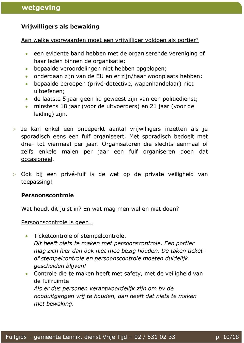 hebben; bepaalde beroepen (privé-detective, wapenhandelaar) niet uitoefenen; de laatste 5 jaar geen lid geweest zijn van een politiedienst; minstens 18 jaar (voor de uitvoerders) en 21 jaar (voor de