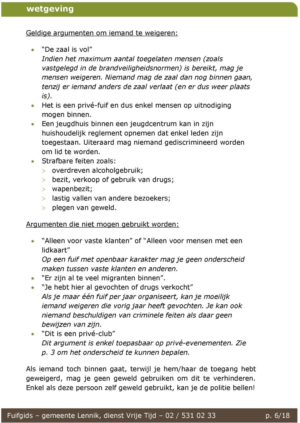 Een jeugdhuis binnen een jeugdcentrum kan in zijn huishoudelijk reglement opnemen dat enkel leden zijn toegestaan. Uiteraard mag niemand gediscrimineerd worden om lid te worden.