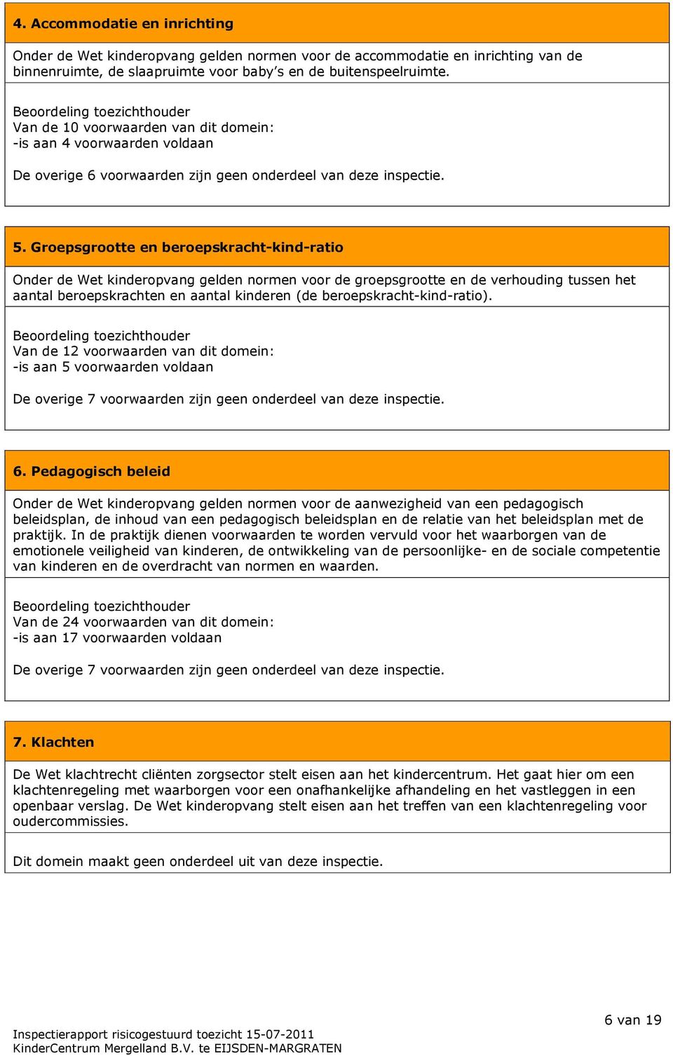 Groepsgrootte en beroepskracht-kind-ratio Onder de Wet kinderopvang gelden normen voor de groepsgrootte en de verhouding tussen het aantal beroepskrachten en aantal kinderen (de