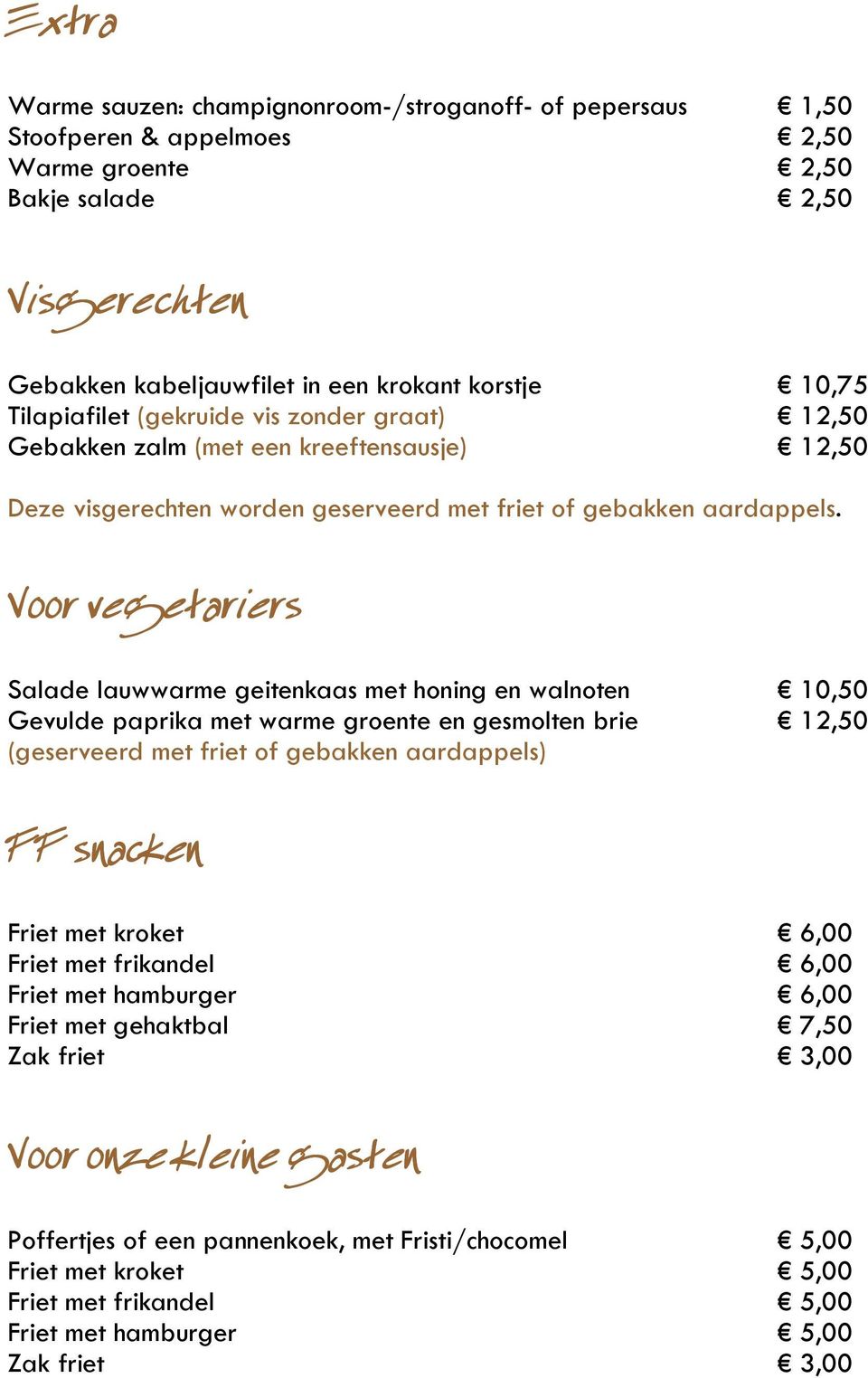 Voor vegetariers rs Salade lauwwarme geitenkaas met honing en walnoten 10,50 Gevulde paprika met warme groente en gesmolten brie 12,50 (geserveerd met friet of gebakken aardappels) FF snacken Friet