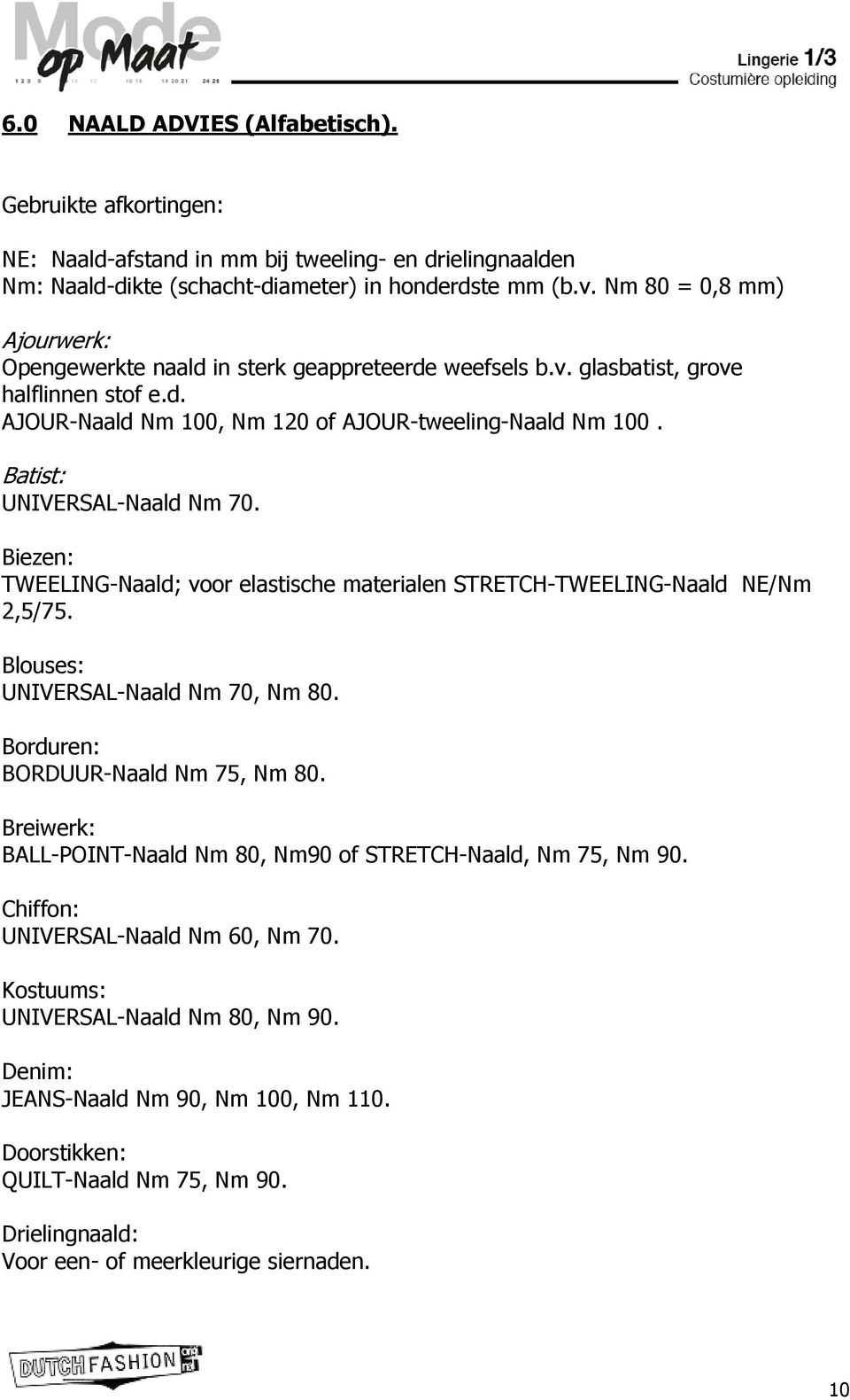 Batist: UNIVERSAL-Naald Nm 70. Biezen: TWEELING-Naald; voor elastische materialen STRETCH-TWEELING-Naald NE/Nm 2,5/75. Blouses: UNIVERSAL-Naald Nm 70, Nm 80. Borduren: BORDUUR-Naald Nm 75, Nm 80.