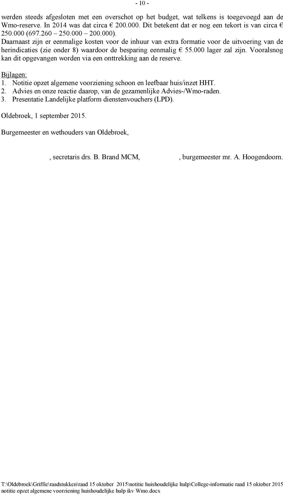 000 lager zal zijn. Vooralsnog kan dit opgevangen worden via een onttrekking aan de reserve. Bijlagen: 1. Notitie opzet algemene voorziening schoon en leefbaar huis/inzet HHT. 2.