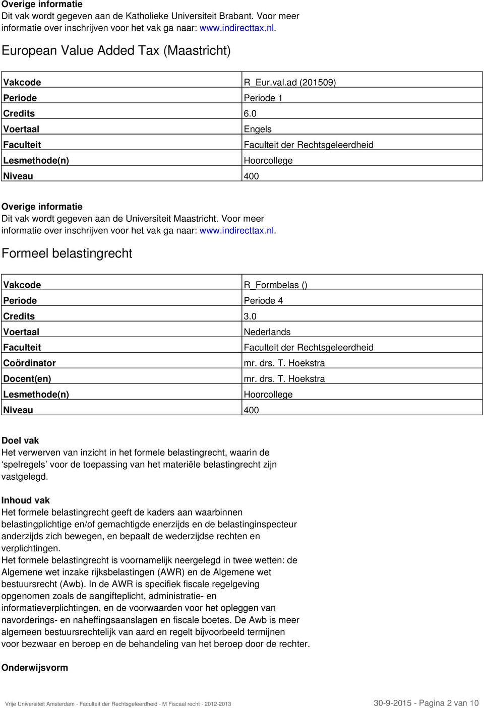 Voor meer informatie over inschrijven voor het vak ga naar: www.indirecttax.nl. Formeel belastingrecht Vakcode R_Formbelas () Periode Periode 4 Credits 3.0 mr. drs. T.