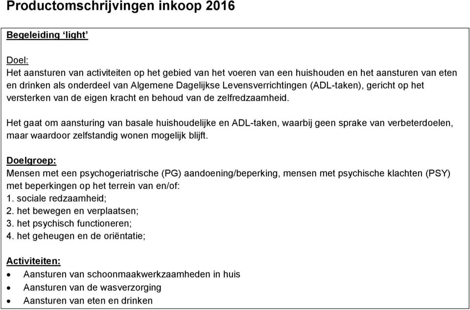 Het gaat om aansturing van basale huishoudelijke en ADL-taken, waarbij geen sprake van verbeterdoelen, maar waardoor zelfstandig wonen mogelijk blijft.