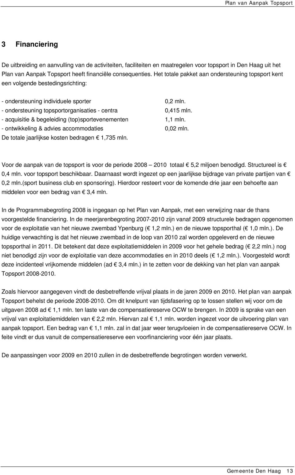 - acquisitie & begeleiding (top)sportevenementen 1,1 mln. - ontwikkeling & advies accommodaties 0,02 mln. De totale jaarlijkse kosten bedragen 1,735 mln.