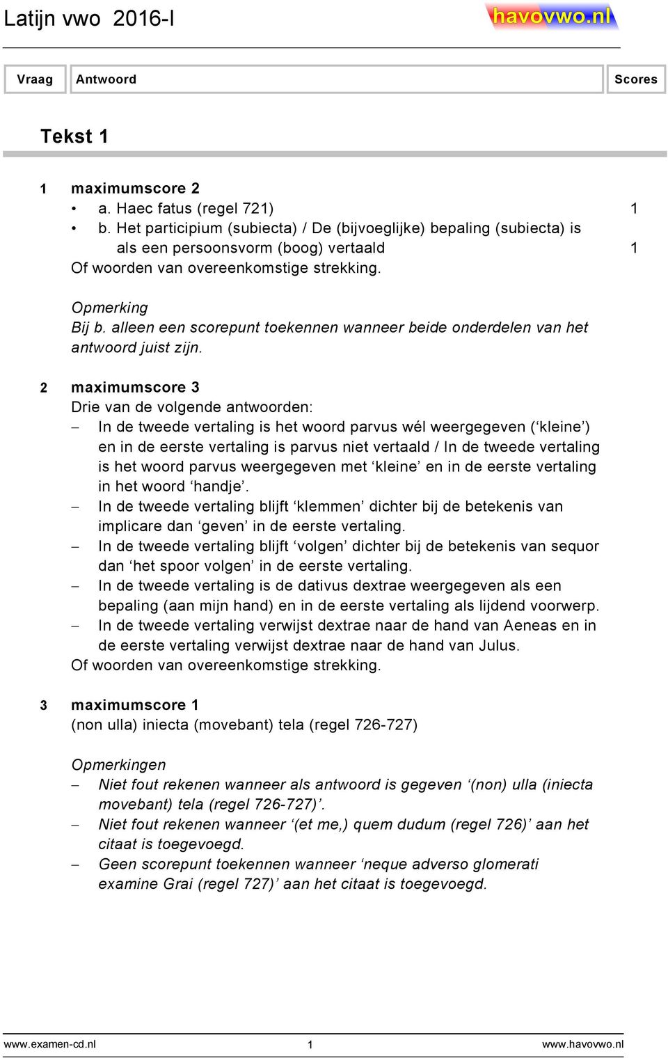 2 maximumscore 3 Drie van de volgende antwoorden: In de tweede vertaling is het woord parvus wél weergegeven ( kleine ) en in de eerste vertaling is parvus niet vertaald / In de tweede vertaling is