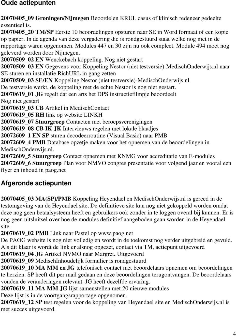 In de agenda van deze vergadering die is rondgestuurd staat welke nog niet in de rapportage waren opgenomen. Modules 447 en 30 zijn nu ook compleet. Module 494 moet nog geleverd worden door Nijmegen.