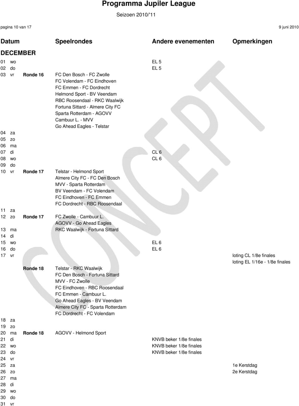 - MVV Go Ahead Eagles - Telstar 04 za 05 zo 06 ma 07 di CL 6 08 wo CL 6 09 do 10 vr Ronde 17 Telstar - Helmond Sport Almere City FC - FC Den Bosch MVV - Sparta Rotterdam BV Veendam - FC Volendam FC