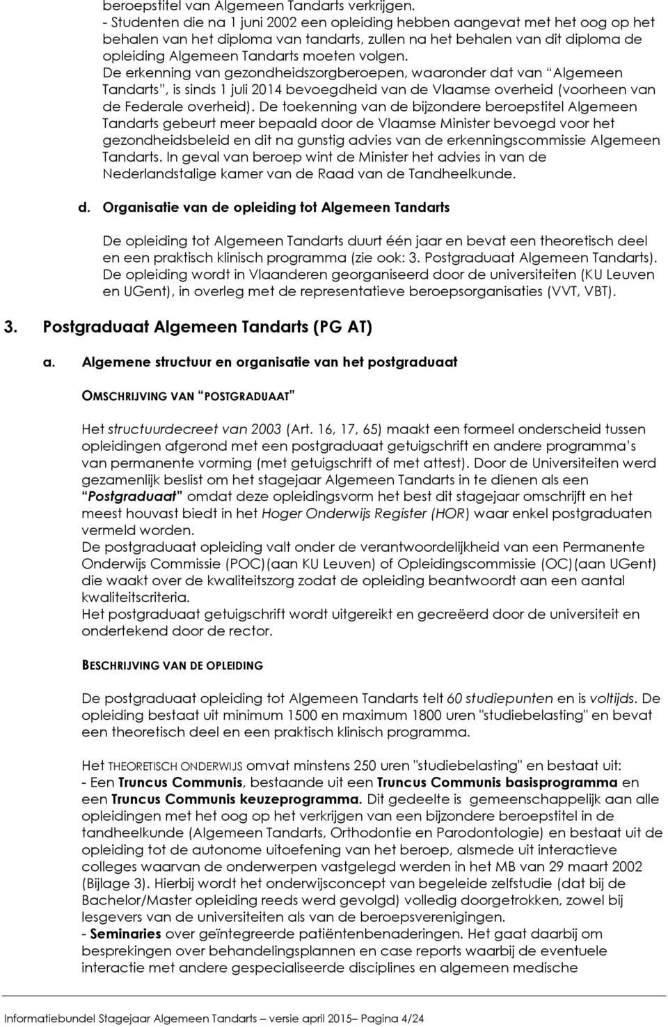 volgen. De erkenning van gezondheidszorgberoepen, waaronder dat van Algemeen Tandarts, is sinds 1 juli 2014 bevoegdheid van de Vlaamse overheid (voorheen van de Federale overheid).
