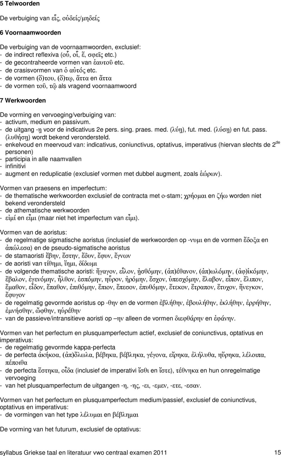 - de uitgang -$ voor de indicativus 2e pers. sing. praes. med. (1$), fut. med. (1$) en fut. pass. (#&$) wordt bekend verondersteld.