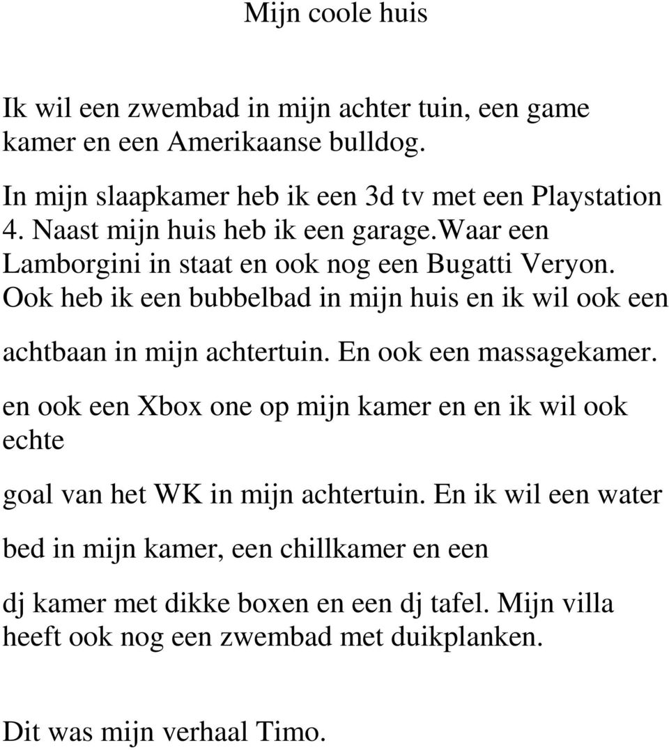 Ook heb ik een bubbelbad in mijn huis en ik wil ook een achtbaan in mijn achtertuin. En ook een massagekamer.