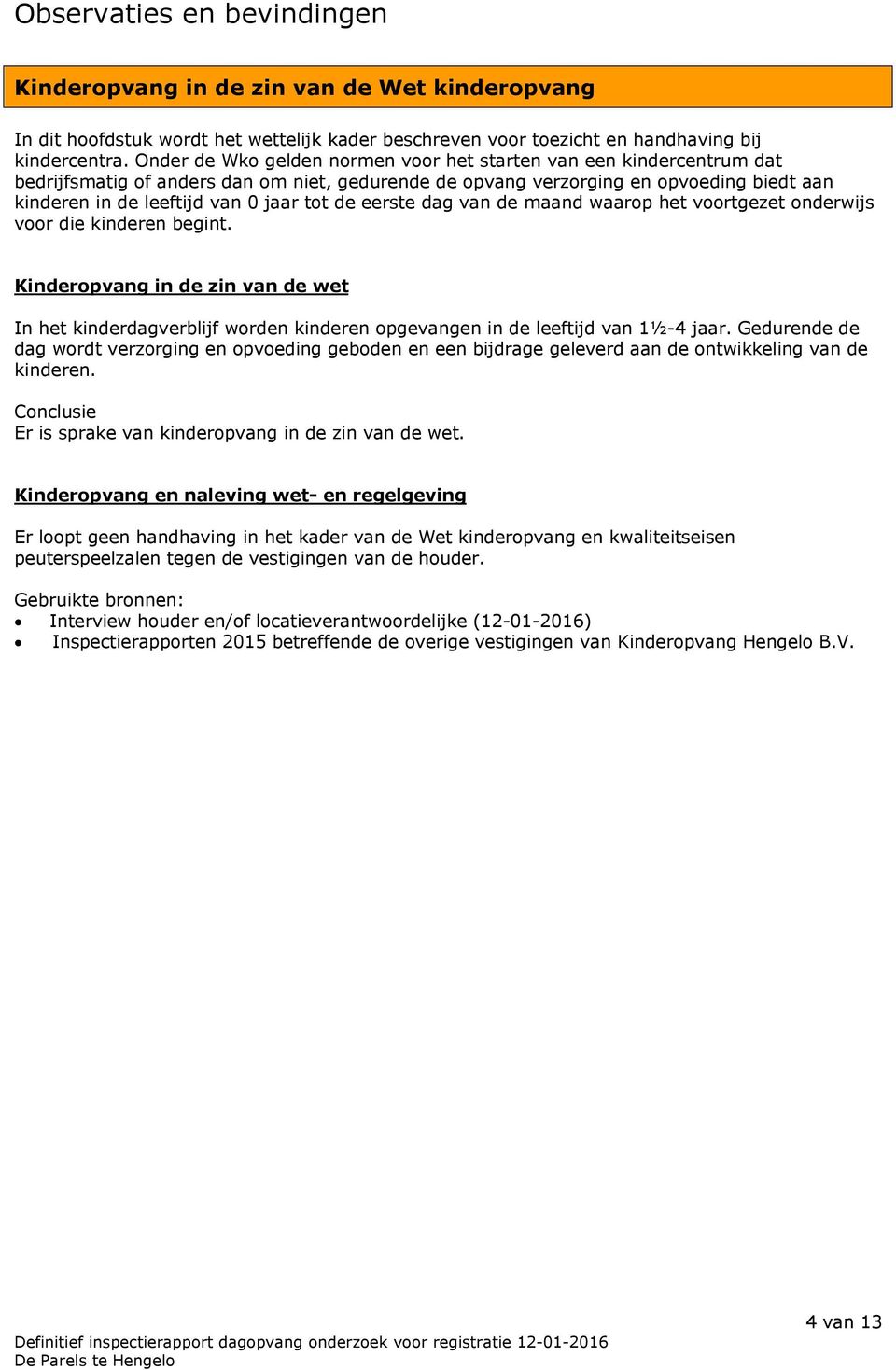 de eerste dag van de maand waarop het voortgezet onderwijs voor die kinderen begint. Kinderopvang in de zin van de wet In het kinderdagverblijf worden kinderen opgevangen in de leeftijd van 1½-4 jaar.