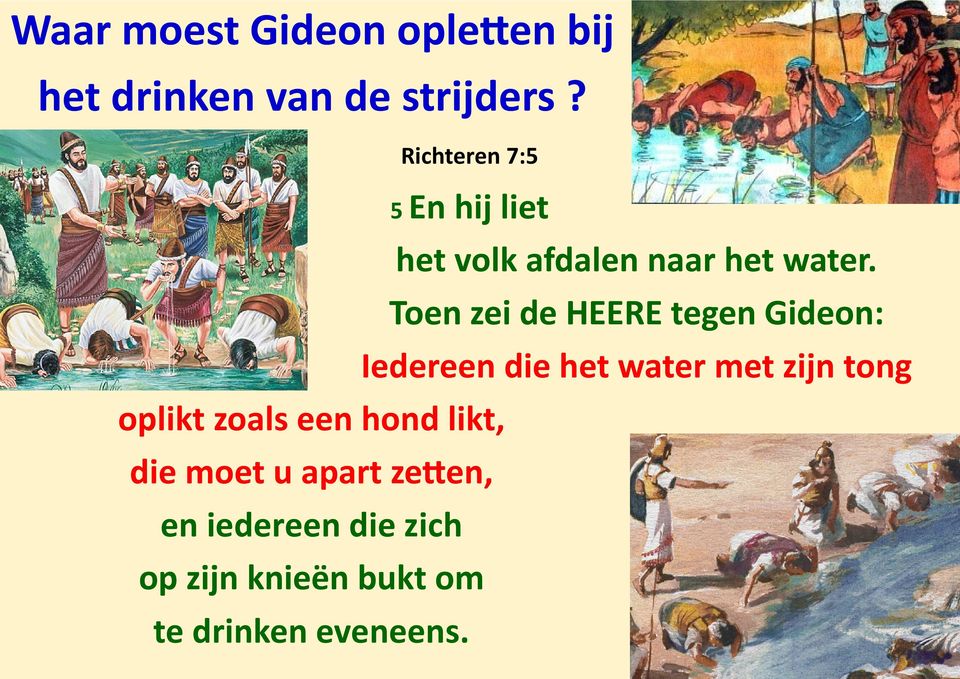 Toen zei de HEERE tegen Gideon: Iedereen die het water met zijn tong oplikt