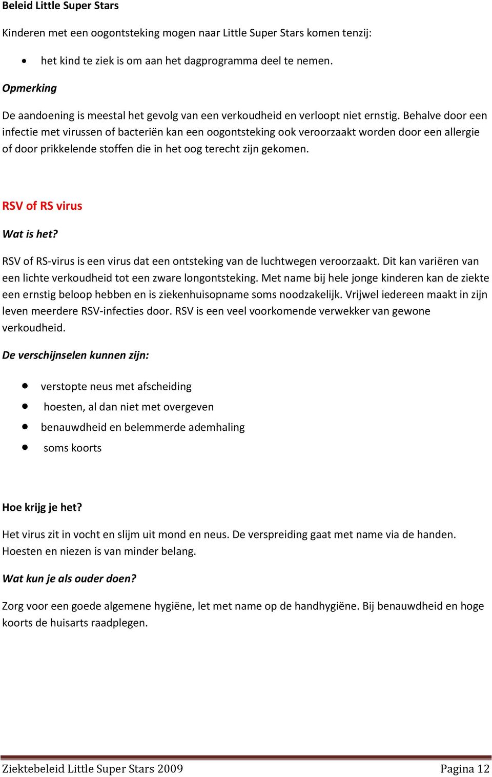 Behalve door een infectie met virussen of bacteriën kan een oogontsteking ook veroorzaakt worden door een allergie of door prikkelende stoffen die in het oog terecht zijn gekomen.