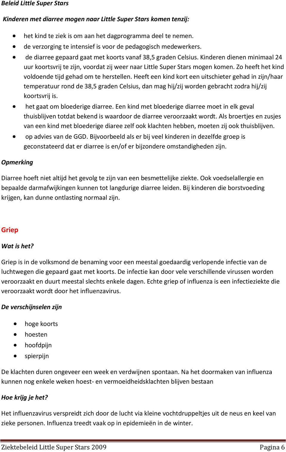 Kinderen dienen minimaal 24 uur koortsvrij te zijn, voordat zij weer naar Little Super Stars mogen komen. Zo heeft het kind voldoende tijd gehad om te herstellen.