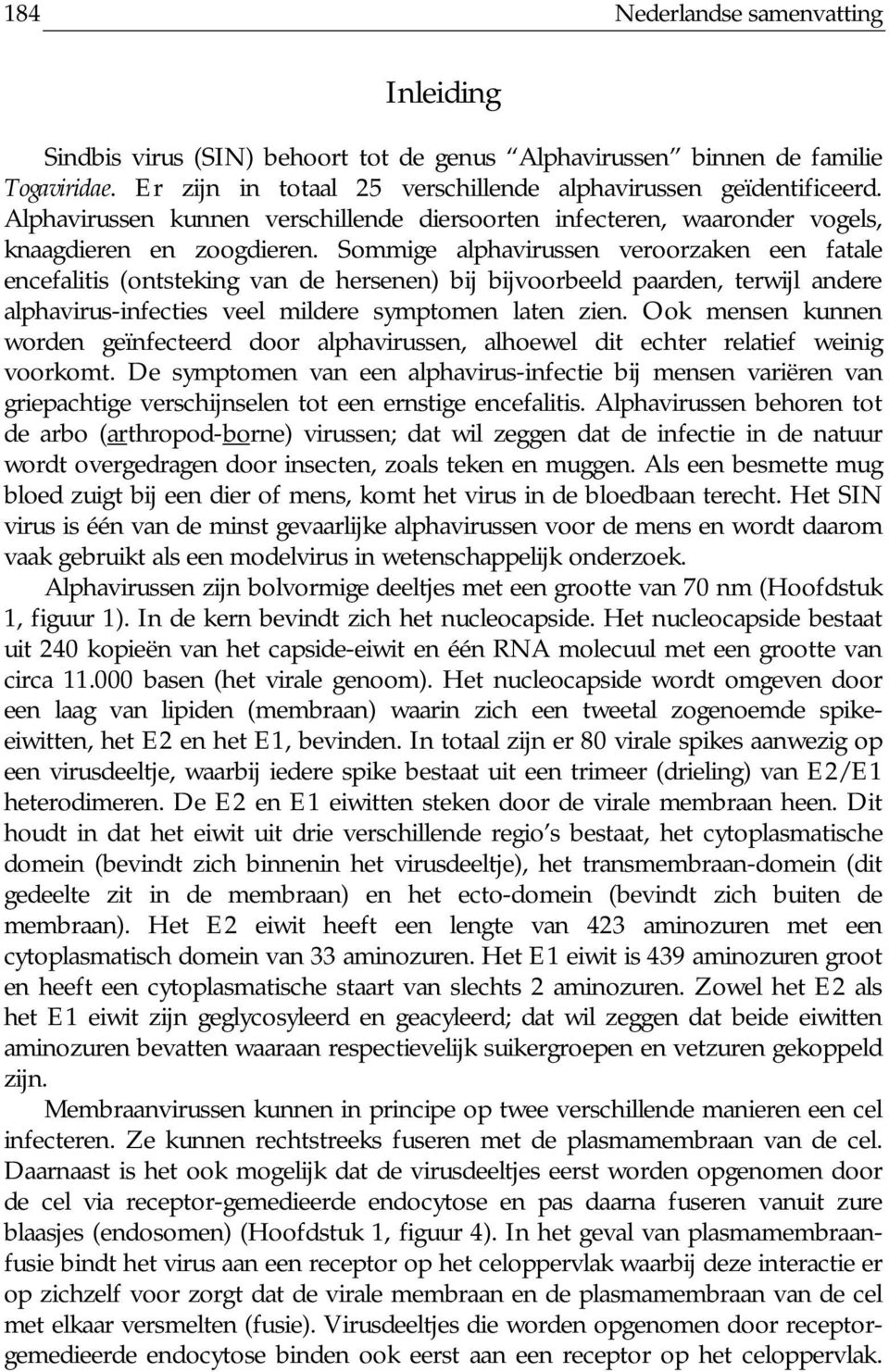 Sommige alphavirussen veroorzaken een fatale encefalitis (ontsteking van de hersenen) bij bijvoorbeeld paarden, terwijl andere alphavirus-infecties veel mildere symptomen laten zien.