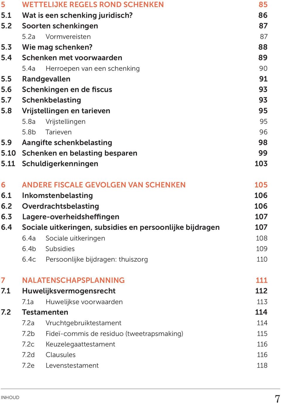 9 Aangifte schenkbelasting 98 5.10 Schenken en belasting besparen 99 5.11 Schuldigerkenningen 103 6 ANDERE FISCALE GEVOLGEN VAN SCHENKEN 105 6.1 Inkomstenbelasting 106 6.2 Overdrachtsbelasting 106 6.