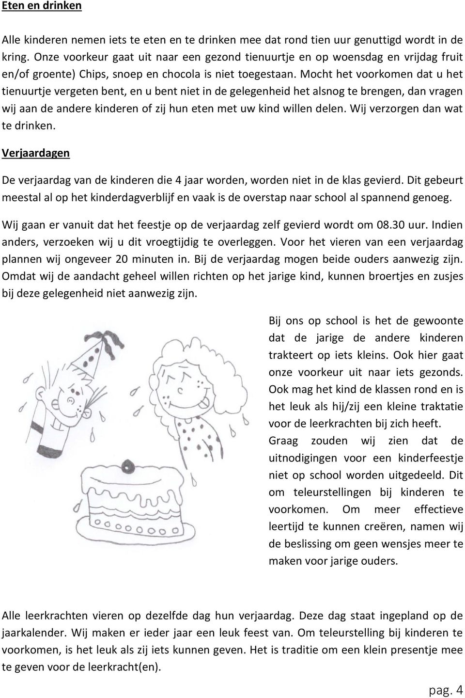 Mocht het voorkomen dat u het tienuurtje vergeten bent, en u bent niet in de gelegenheid het alsnog te brengen, dan vragen wij aan de andere kinderen of zij hun eten met uw kind willen delen.