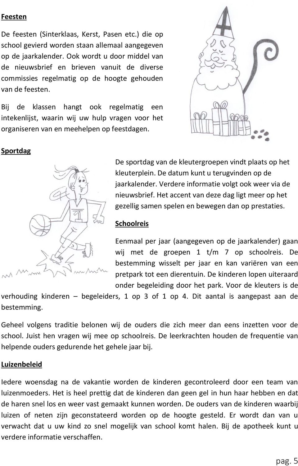 Bij de klassen hangt ook regelmatig een intekenlijst, waarin wij uw hulp vragen voor het organiseren van en meehelpen op feestdagen.