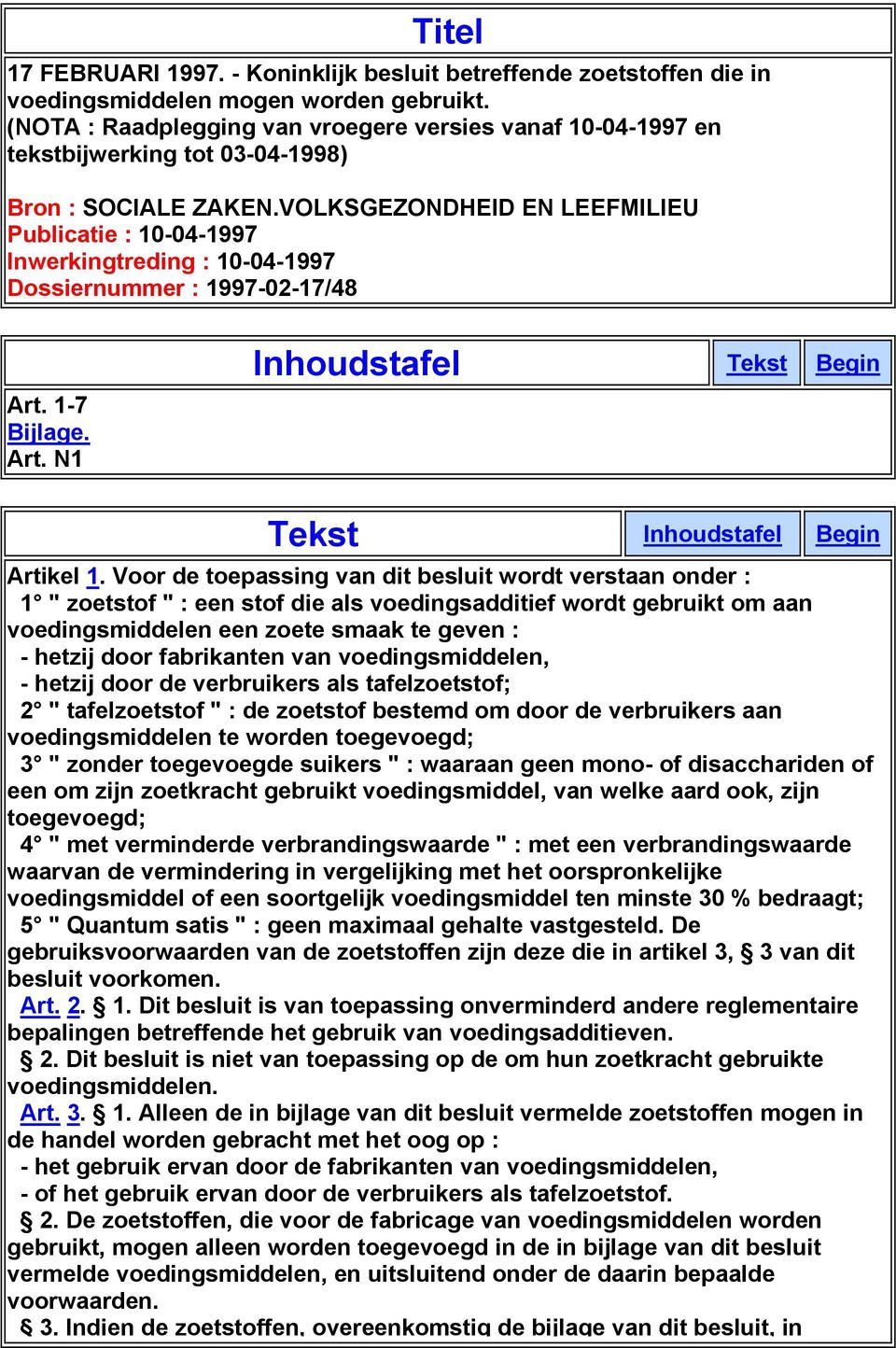 VOLKSGEZONDHEID EN LEEFMILIEU Publicatie : 10-04-1997 Inwerkingtreding : 10-04-1997 Dossiernummer : 1997-02-17/48 Art. 1-7 Bijlage. Art. N1 Inhoudstafel Tekst Begin Tekst Inhoudstafel Begin Artikel 1.