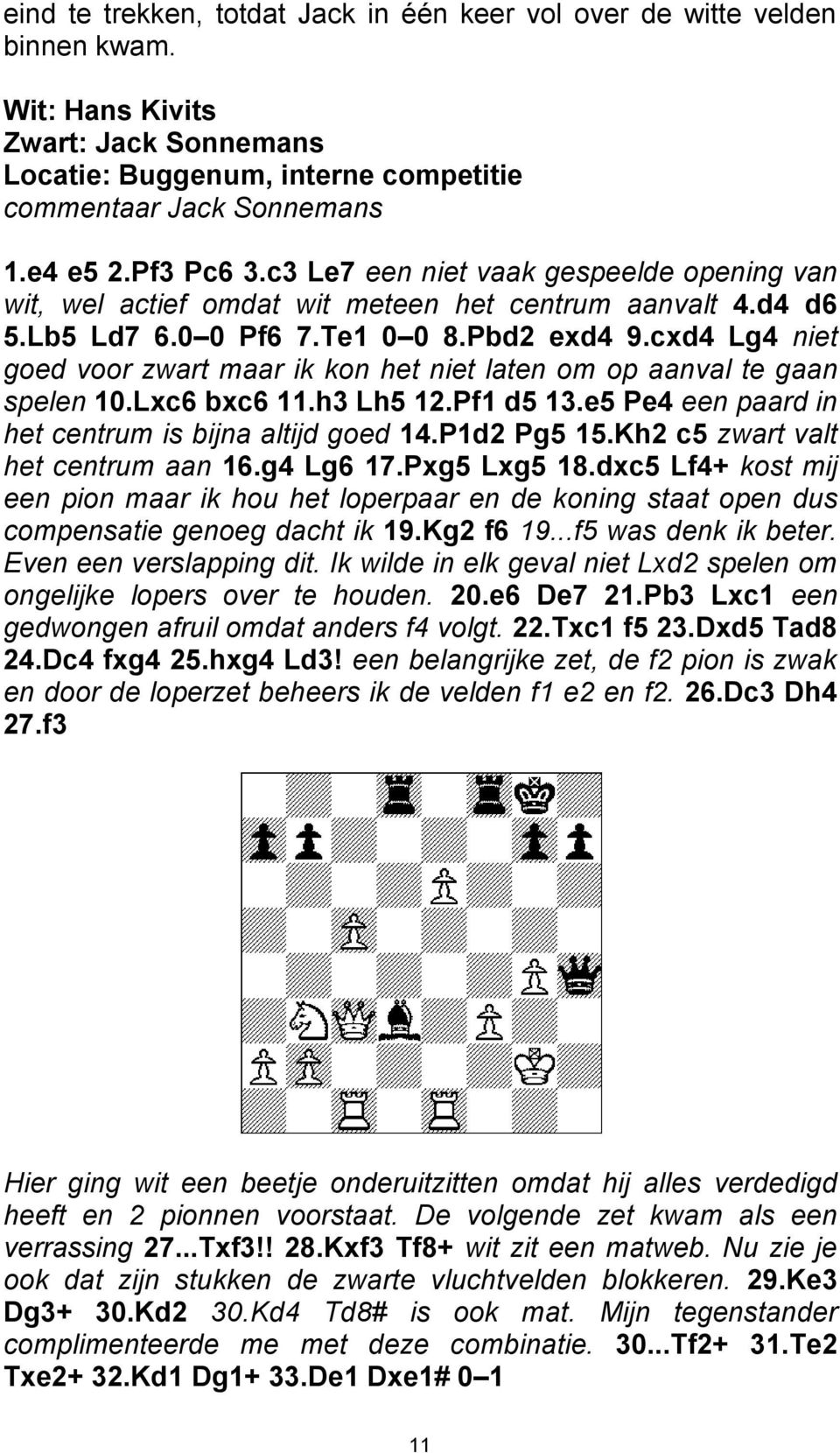 cxd4 Lg4 niet goed voor zwart maar ik kon het niet laten om op aanval te gaan spelen 10.Lxc6 bxc6 11.h3 Lh5 12.Pf1 d5 13.e5 Pe4 een paard in het centrum is bijna altijd goed 14.P1d2 Pg5 15.
