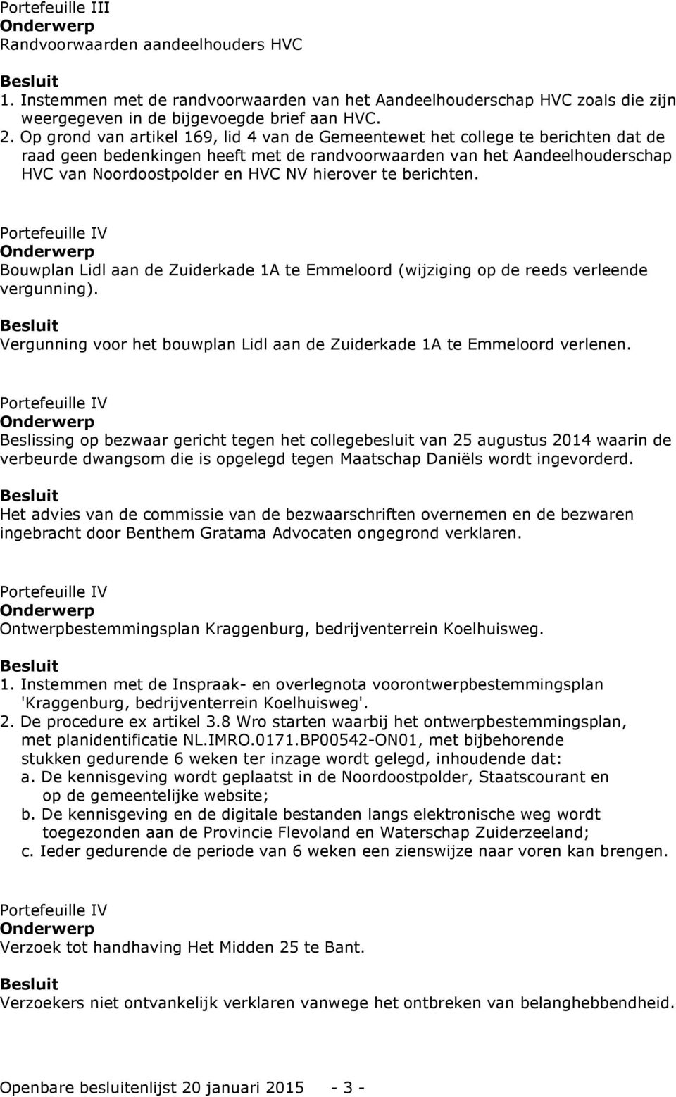 hierover te berichten. V Bouwplan Lidl aan de Zuiderkade 1A te Emmeloord (wijziging op de reeds verleende vergunning). Vergunning voor het bouwplan Lidl aan de Zuiderkade 1A te Emmeloord verlenen.