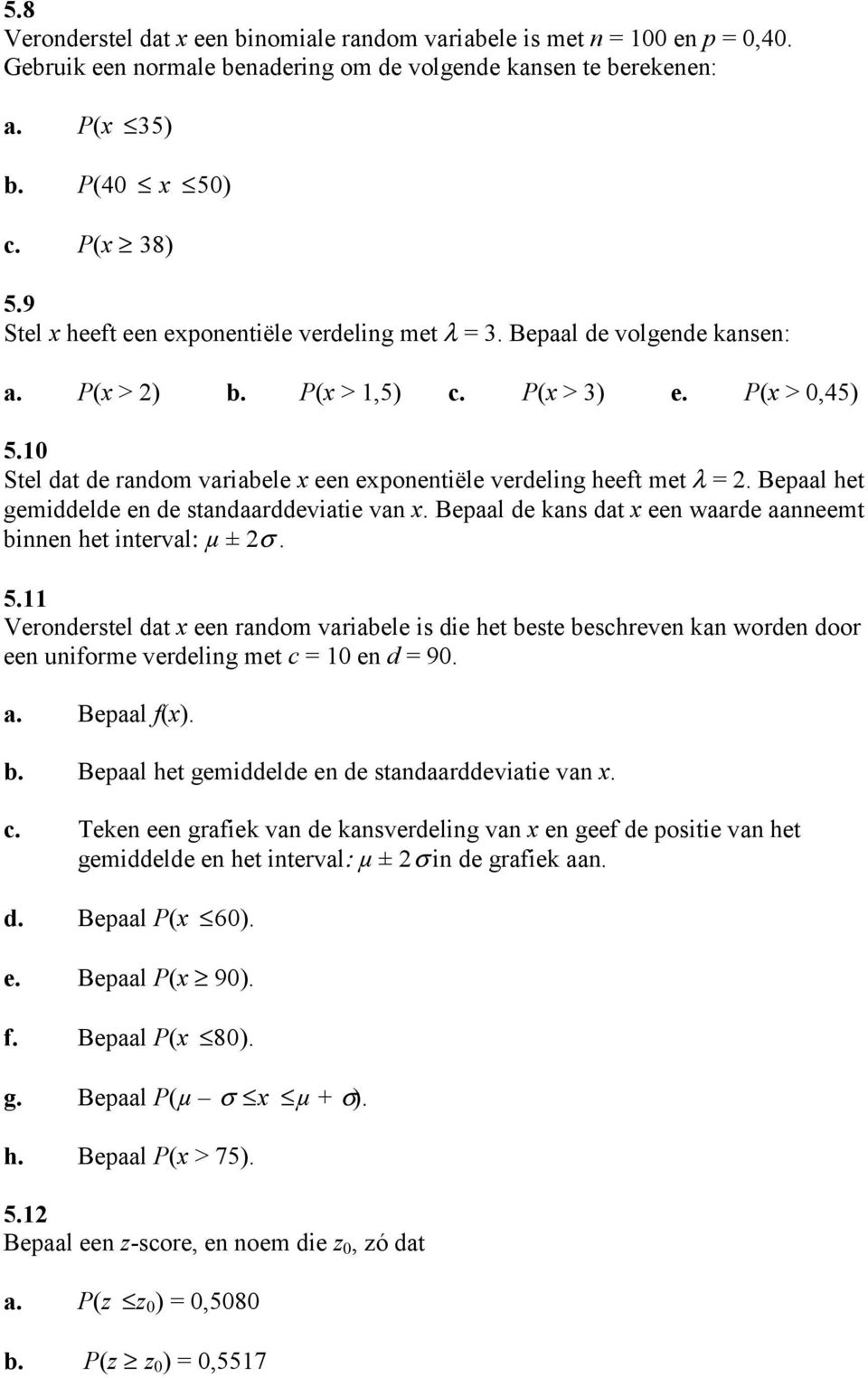 10 Stel dat de random variabele x een exponentiële verdeling heeft met λ = 2. Bepaal het gemiddelde en de standaarddeviatie van x. Bepaal de kans dat x een waarde aanneemt binnen het interval: µ ± 2σ.