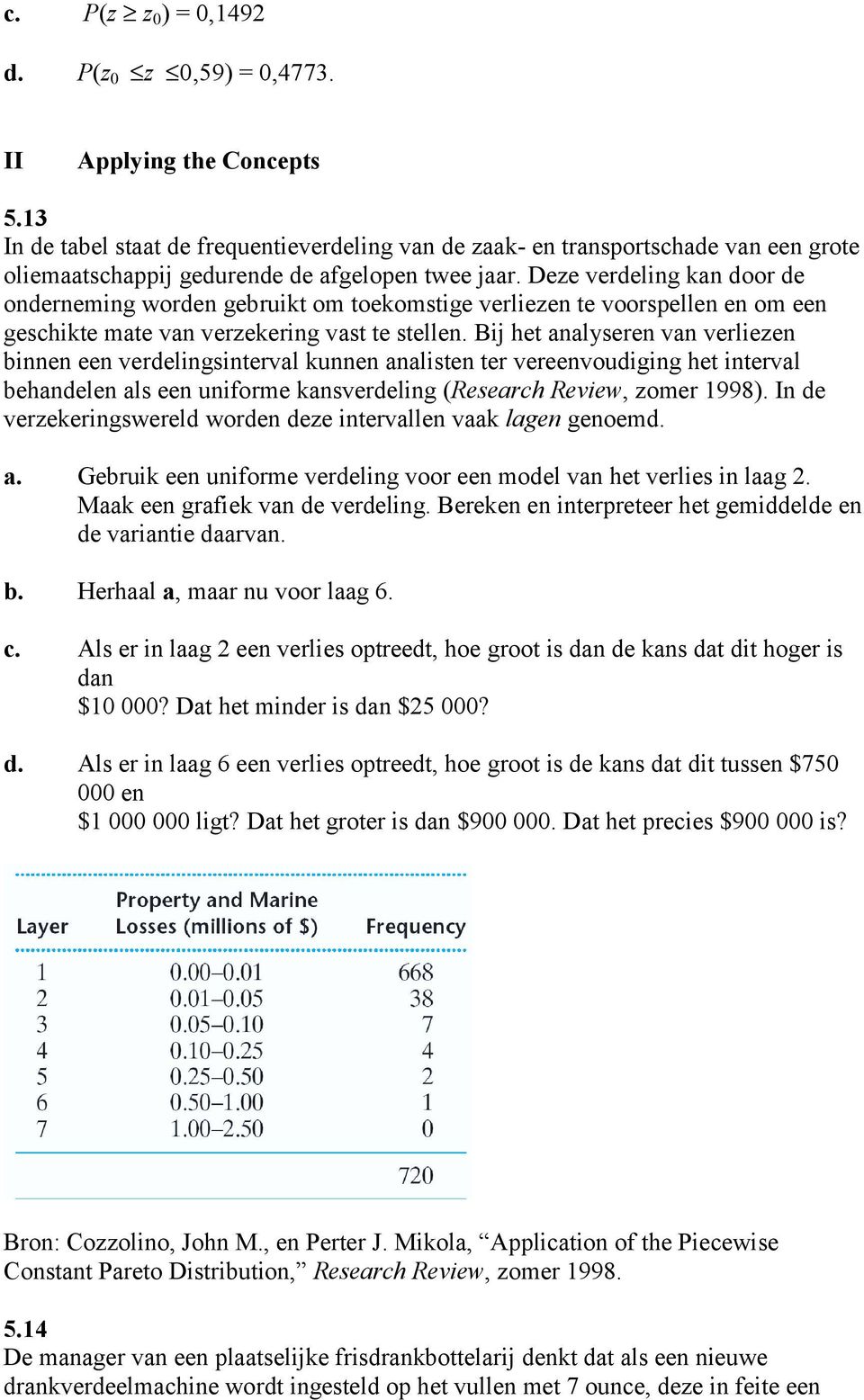 Deze verdeling kan door de onderneming worden gebruikt om toekomstige verliezen te voorspellen en om een geschikte mate van verzekering vast te stellen.