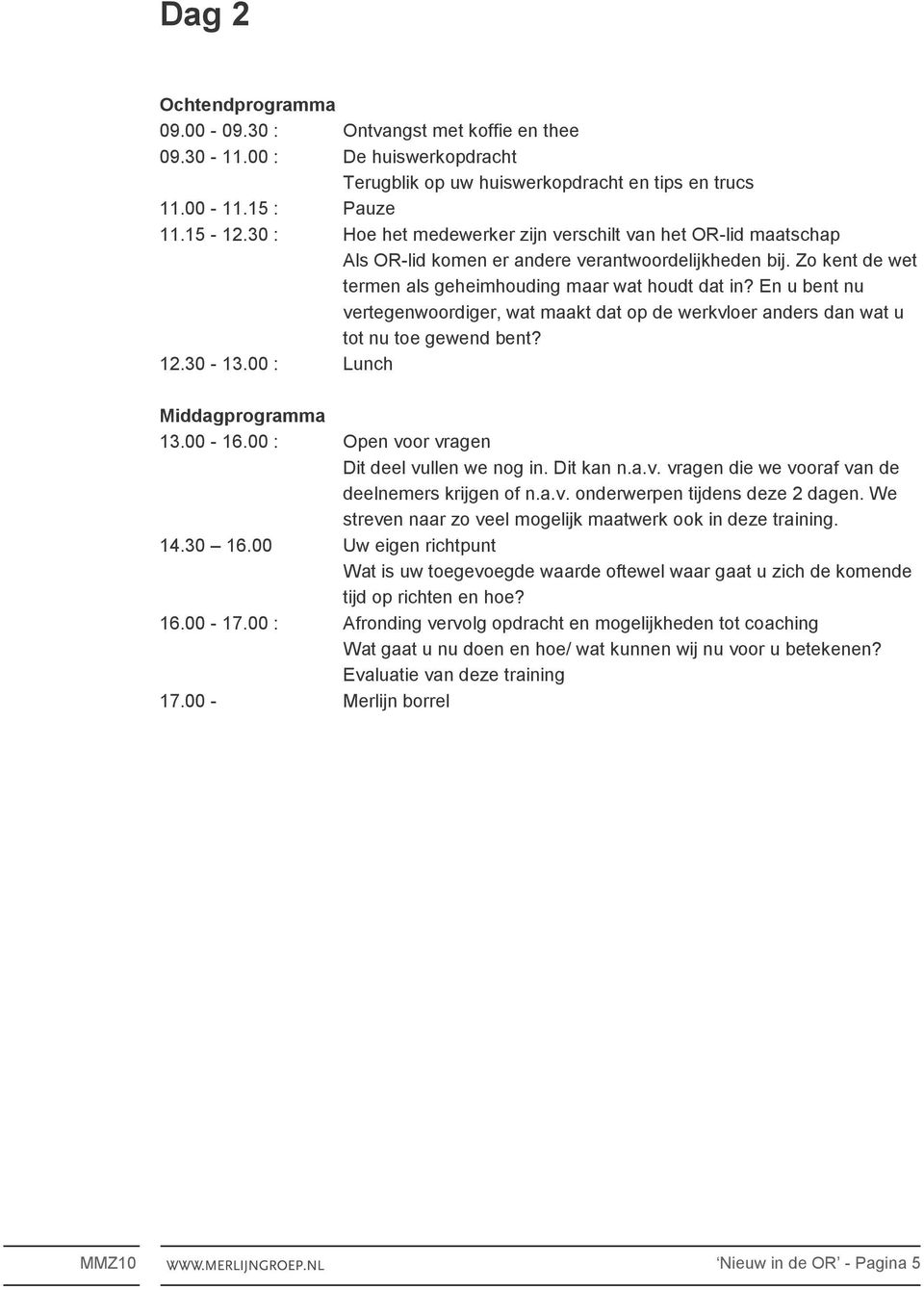 En u bent nu vertegenwoordiger, wat maakt dat op de werkvloer anders dan wat u tot nu toe gewend bent? 12.30-13.00 : Lunch Middagprogramma 13.00-16.00 : Open voor vragen Dit deel vullen we nog in.