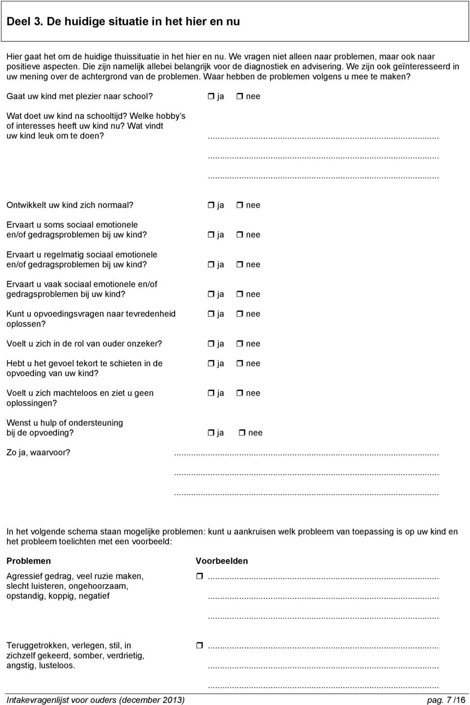 Gaat uw kind met plezier naar school? ja nee Wat doet uw kind na schooltijd? Welke hobby s of interesses heeft uw kind nu? Wat vindt uw kind leuk om te doen?......... Ontwikkelt uw kind zich normaal?