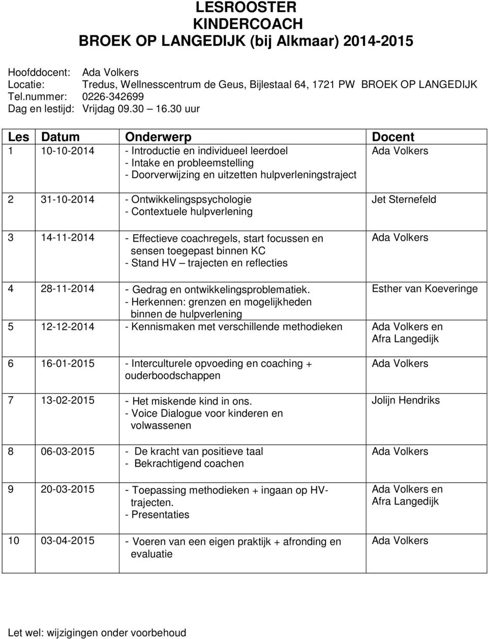 30 uur 1 10-10-2014 - Introductie en individueel leerdoel 2 31-10-2014 - Ontwikkelingspsychologie 3 14-11-2014 - Effectieve coachregels, start focussen en 4 28-11-2014 - Gedrag en