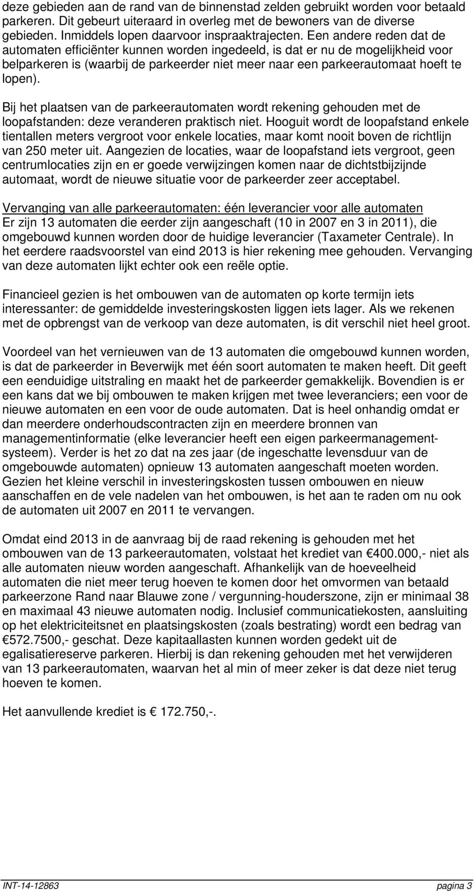 Een andere reden dat de automaten efficiënter kunnen worden ingedeeld, is dat er nu de mogelijkheid voor belparkeren is (waarbij de parkeerder niet meer naar een parkeerautomaat hoeft te lopen).