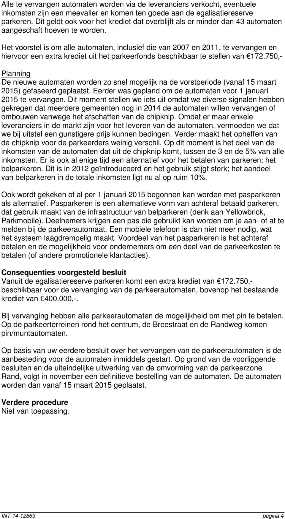 Het voorstel is om alle automaten, inclusief die van 2007 en 2011, te vervangen en hiervoor een extra krediet uit het parkeerfonds beschikbaar te stellen van 172.