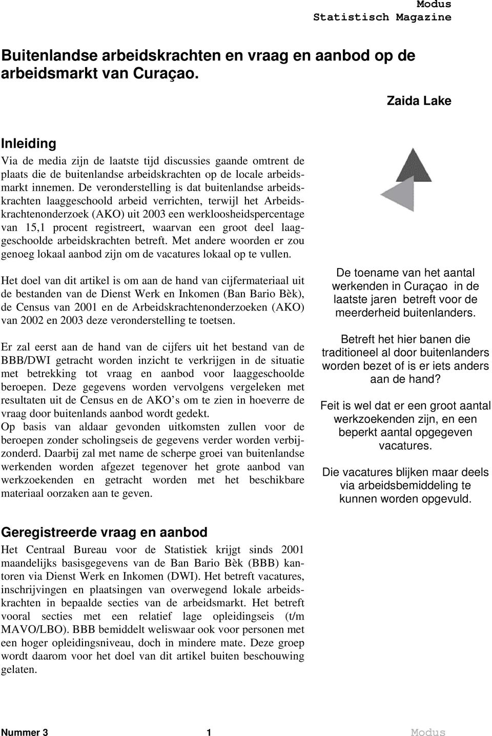 De veronderstelling is dat buitenlandse arbeidskrachten laaggeschoold arbeid verrichten, terwijl het Arbeidskrachtenonderzoek (AKO) uit 2003 een werkloosheidspercentage van 15,1 procent registreert,