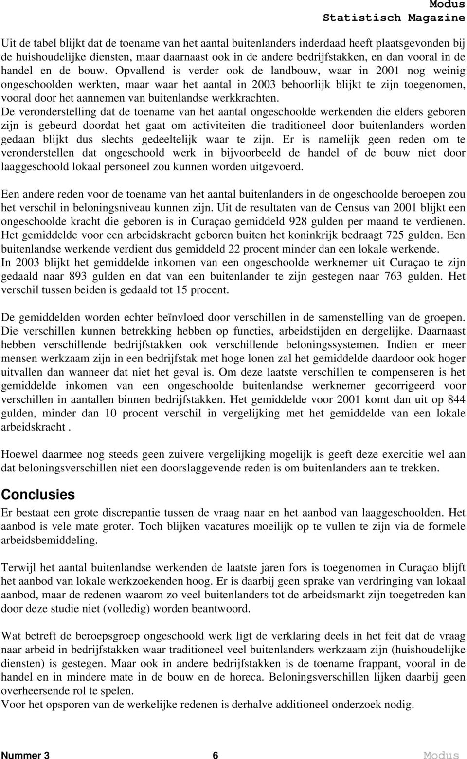 Opvallend is verder ook de landbouw, waar in 2001 nog weinig ongeschoolden werkten, maar waar het aantal in 2003 behoorlijk blijkt te zijn toegenomen, vooral door het aannemen van buitenlandse