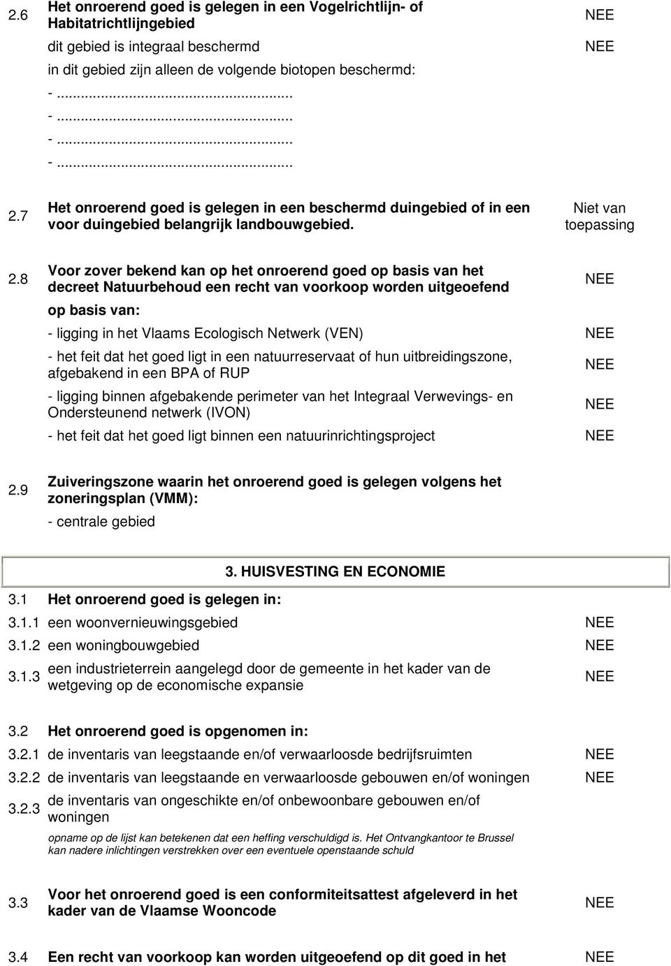 8 Voor zover bekend kan op het onroerend goed op basis van het decreet Natuurbehoud een recht van voorkoop worden uitgeoefend op basis van: - ligging in het Vlaams Ecologisch Netwerk (VEN) - het feit