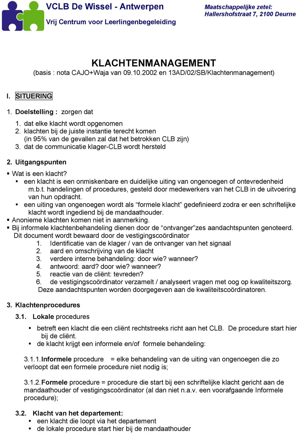 dat de communicatie klager-clb wordt hersteld 2. Uitgangspunten Wat is een klacht? een klacht is een onmiskenbare en duidelijke uiting van ongenoegen of ontevredenheid m.b.t. handelingen of procedures, gesteld door medewerkers van het CLB in de uitvoering van hun opdracht.