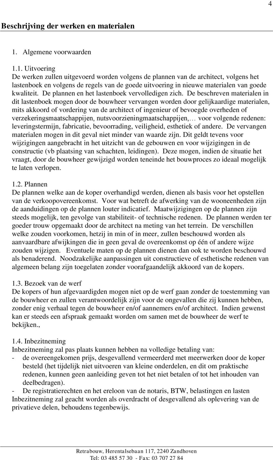 1. Uitvoering De werken zullen uitgevoerd worden volgens de plannen van de architect, volgens het lastenboek en volgens de regels van de goede uitvoering in nieuwe materialen van goede kwaliteit.