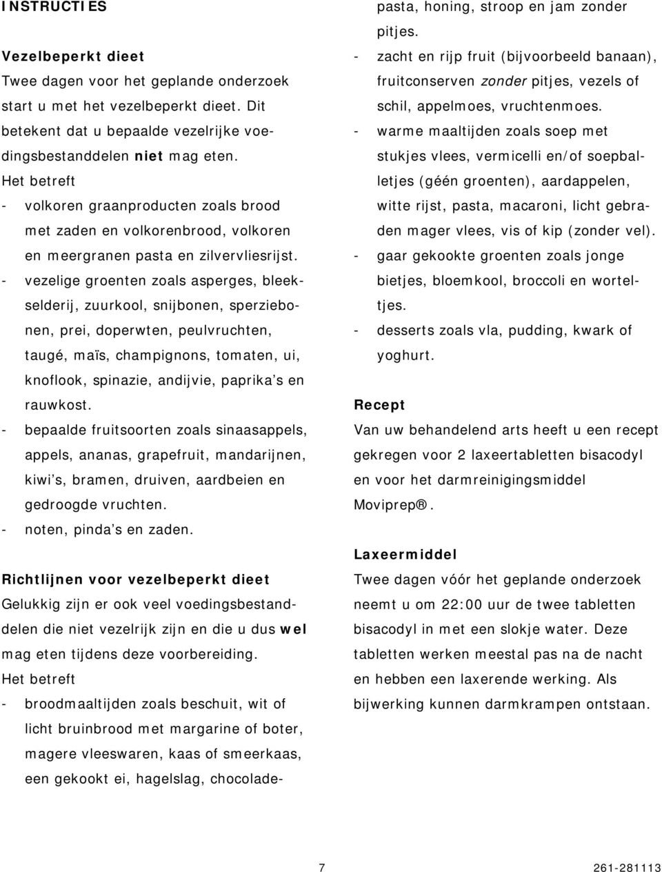 - vezelige groenten zoals asperges, bleekselderij, zuurkool, snijbonen, sperziebonen, prei, doperwten, peulvruchten, taugé, maïs, champignons, tomaten, ui, knoflook, spinazie, andijvie, paprika s en