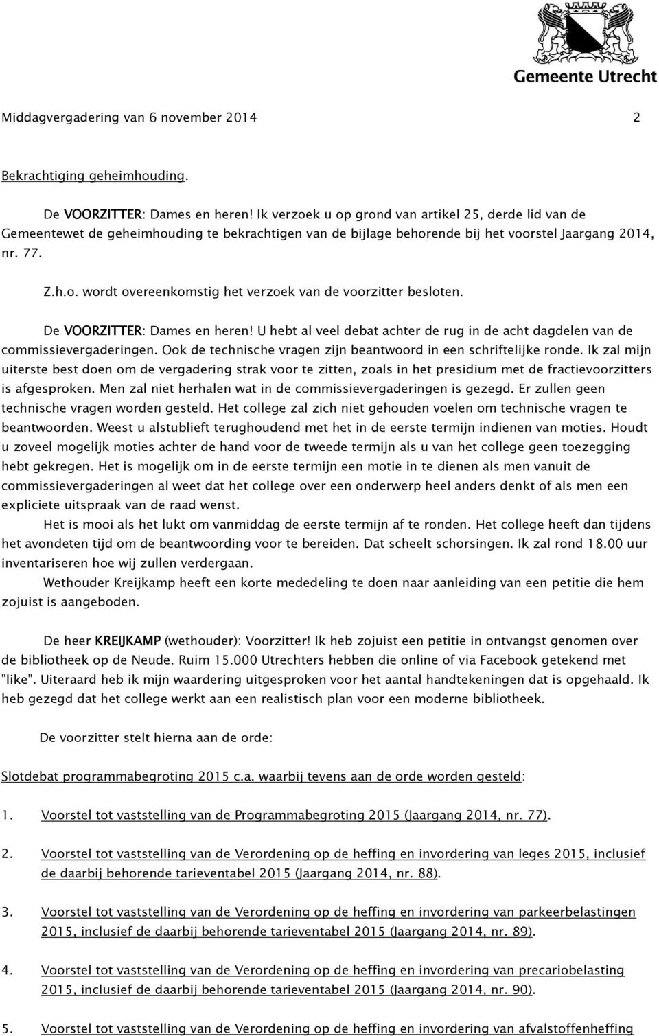 De VOORZITTER: Dames en heren! U hebt al veel debat achter de rug in de acht dagdelen van de commissievergaderingen. Ook de technische vragen zijn beantwoord in een schriftelijke ronde.