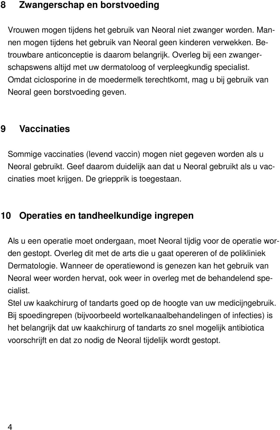 Omdat ciclosporine in de moedermelk terechtkomt, mag u bij gebruik van Neoral geen borstvoeding geven.