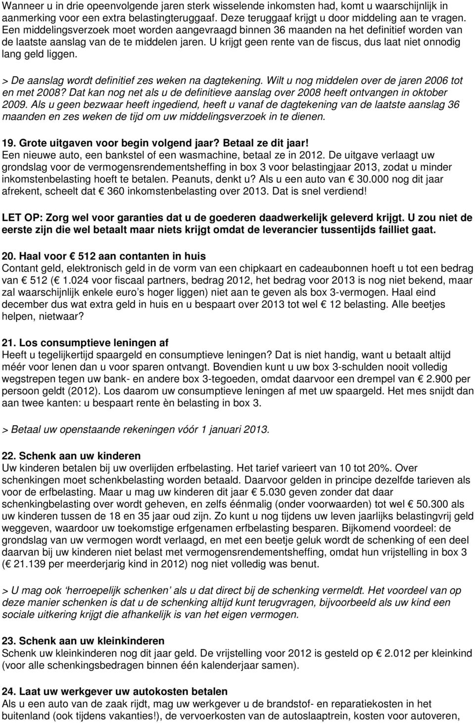 U krijgt geen rente van de fiscus, dus laat niet onnodig lang geld liggen. > De aanslag wordt definitief zes weken na dagtekening. Wilt u nog middelen over de jaren 2006 tot en met 2008?