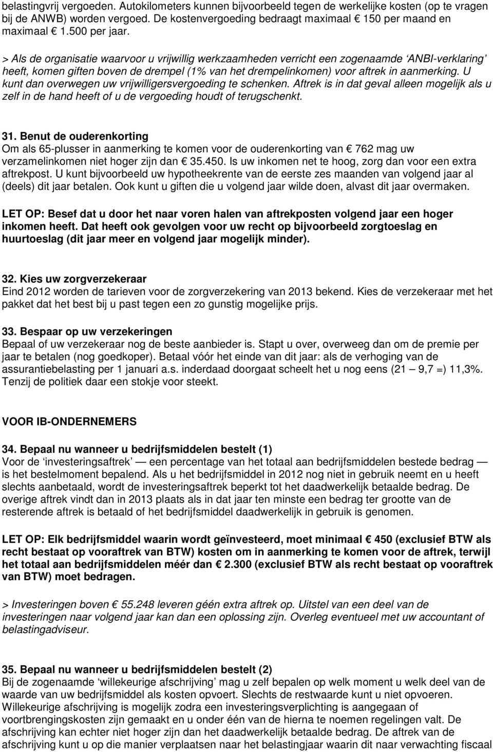 > Als de organisatie waarvoor u vrijwillig werkzaamheden verricht een zogenaamde ANBI-verklaring heeft, komen giften boven de drempel (1% van het drempelinkomen) voor aftrek in aanmerking.