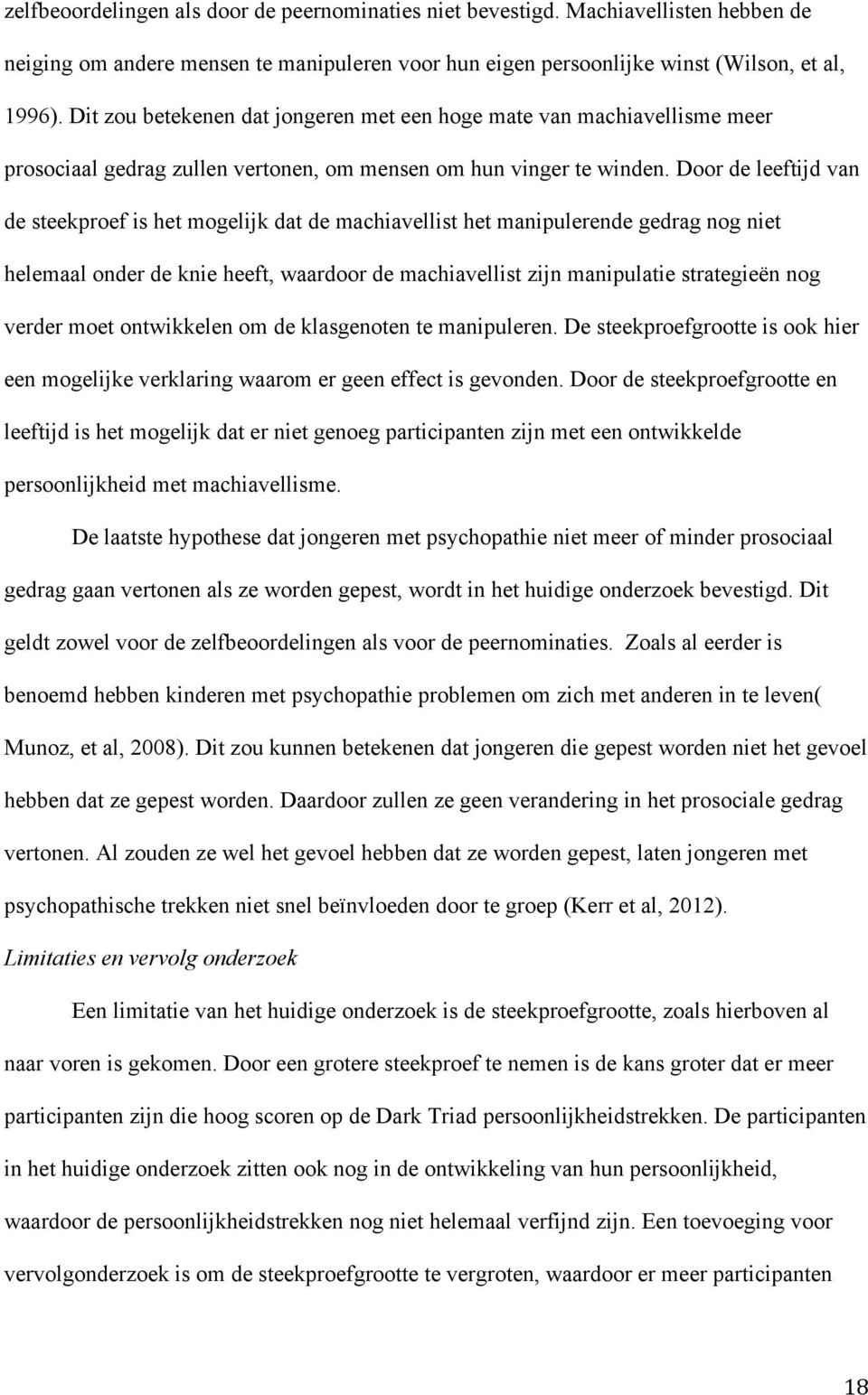 Door de leeftijd van de steekproef is het mogelijk dat de machiavellist het manipulerende gedrag nog niet helemaal onder de knie heeft, waardoor de machiavellist zijn manipulatie strategieën nog